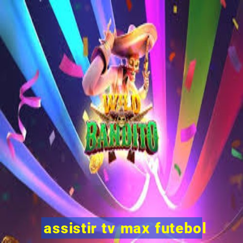 assistir tv max futebol